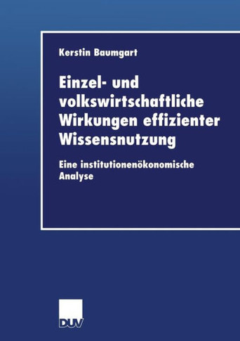 Einzel- Und Volkswirtschaftliche Wirkungen Effizienter Wissensnutzung: Eine Institutionenökonomische Analyse