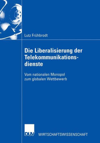 Die Liberalisierung Der Telekommunikationsdienste: Vom Nationalen Monopol Zum Globalen Wettbewerb
