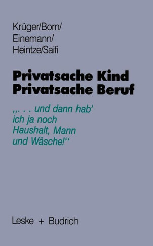 Privatsache Kind -- Privatsache Beruf: ""... Und Dann Hab' Ich Ja Noch Haushalt, Mann Und Wäsche""