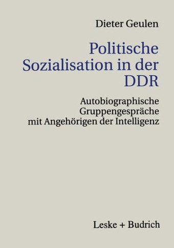 Politische Sozialisation in Der DDR: Autobiographische Gruppengespräche Mit Angehörigen Der Intelligenz