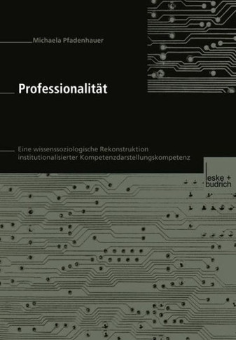 Professionalität: Eine Wissenssoziologische Rekonstruktion Institutionalisierter Kompetenzdarstellungskompetenz