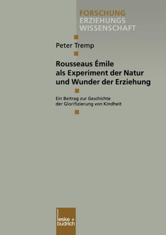 Rousseaus Émile ALS Experiment Der Natur Und Wunder Der Erziehung: Ein Beitrag Zur Geschichte Der Glorifizierung Von Kindheit