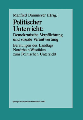 Politischer Unterricht: Demokratische Verpflichtung Und Soziale Verantwortung: Beratungen Des Landtags Nordrhein-Westfalen Zum Politischen Unterricht