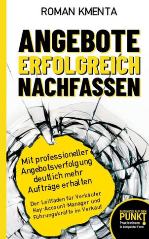 Angebote erfolgreich nachfassen: Mit professioneller Angebotsverfolgung deutlich mehr Aufträge erhalten - Der Leitfaden für Verkäufer, Key-Account-Man