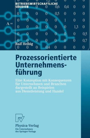 Prozessorientierte Unternehmensführung: Eine Konzeption Mit Konsequenzen Für Unternehmen Und Branchen Dargestellt an Beispielen Aus Dienstleistung Und