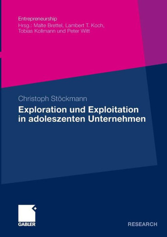 Exploration Und Exploitation in Adoleszenten Unternehmen: Eine Kausalanalytische Untersuchung Ihrer Relevanz Für Die Beziehung Zwischen Entrepreneuria