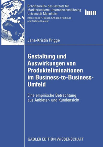 Gestaltung Und Auswirkungen Von Produkteliminationen Im Business-To-Business-Umfeld: Eine Empirische Betrachtung Aus Anbieter- Und Kundensicht