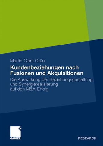 Kundenbeziehungen Nach Fusionen Und Akquisitionen: Die Auswirkung Der Beziehungsgestaltung Und Synergierealisierung Auf Den M&a-Erfolg