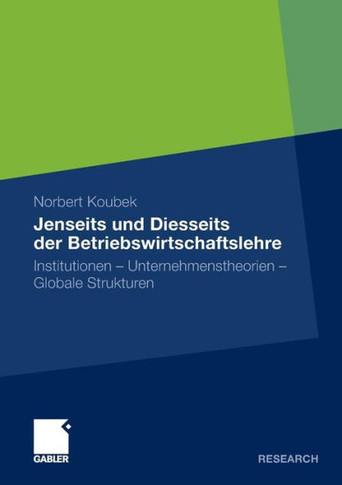 Jenseits Und Diesseits Der Betriebswirtschaftslehre: Institutionen - Unternehmenstheorien - Globale Strukturen
