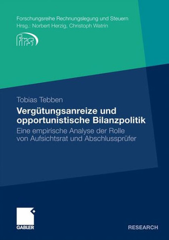Vergütungsanreize Und Opportunistische Bilanzpolitik: Eine Empirische Analyse Der Rolle Von Aufsichtsrat Und Abschlussprüfer