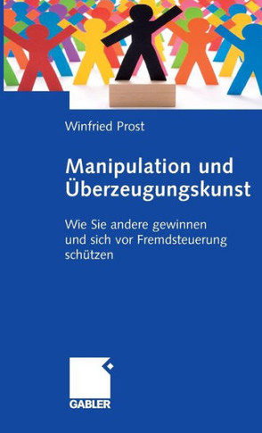 Manipulation Und Überzeugungskunst: Wie Sie Andere Gewinnen Und Sich VOR Fremdsteuerung Schützen