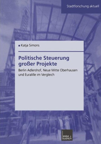 Politische Steuerung Großer Projekte: Berlin Adlershof, Neue Mitte Oberhausen Und Euralille Im Vergleich