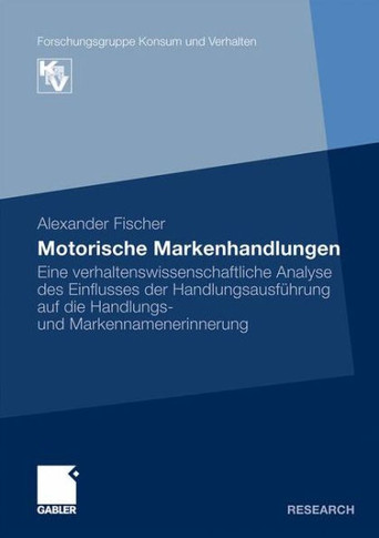 Motorische Markenhandlungen: Eine Verhaltenswissenschaftliche Analyse Des Einflusses Der Handlungsausführung Auf Die Handlungs- Und Markennamenerin