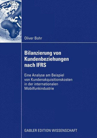 Bilanzierung Von Kundenbeziehungen Nach Ifrs: Eine Analyse Am Beispiel Von Kundenakquisitionskosten in Der Internationalen Mobilfunkindustrie
