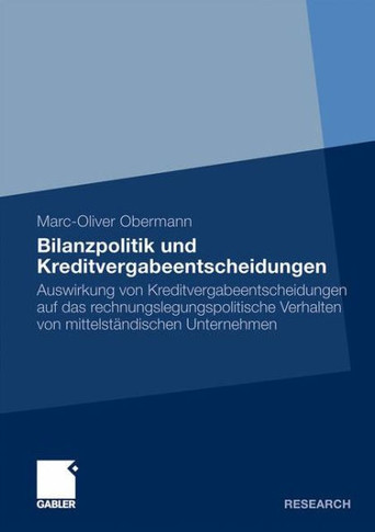 Bilanzpolitik Und Kreditvergabeentscheidungen: Auswirkung Von Kreditvergabeentscheidungen Auf Das Rechnungslegungspolitische Verhalten Von Mittelständ