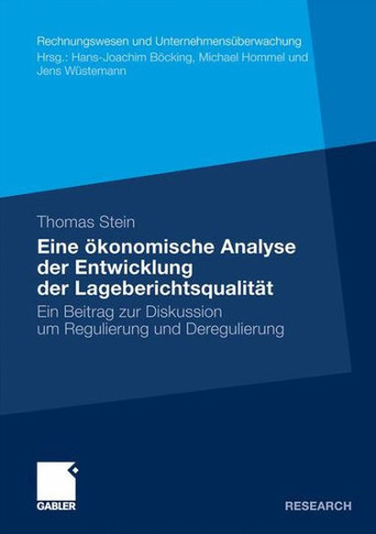 Eine Ökonomische Analyse Der Entwicklung Der Lageberichtsqualität: Ein Beitrag Zur Diskussion Um Regulierung Und Deregulierung