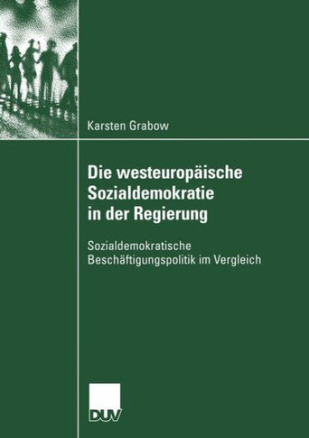 Die Westeuropäische Sozialdemokratie in Der Regierung: Sozialdemokratische Beschäftigungspolitik Im Vergleich