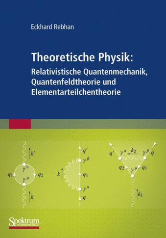 Theoretische Physik: Relativistische Quantenmechanik, Quantenfeldtheorie Und Elementarteilchentheorie
