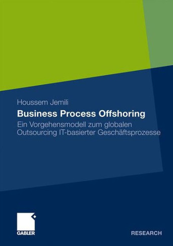 Business Process Offshoring: Ein Vorgehensmodell Zum Globalen Outsourcing It-Basierter Geschäftsprozesse