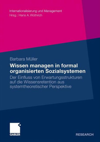 Wissen Managen in Formal Organisierten Sozialsystemen: Der Einfluss Von Erwartungsstrukturen Auf Die Wissensretention Aus Systemtheoretischer Perspekt