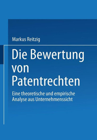 Die Bewertung Von Patentrechten: Eine Theoretische Und Empirische Analyse Aus Unternehmenssicht
