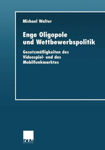 Enge Oligopole Und Wettbewerbspolitik: Gesetzmäßigkeiten Des Videospiel- Und Des Mobilfunkmarktes
