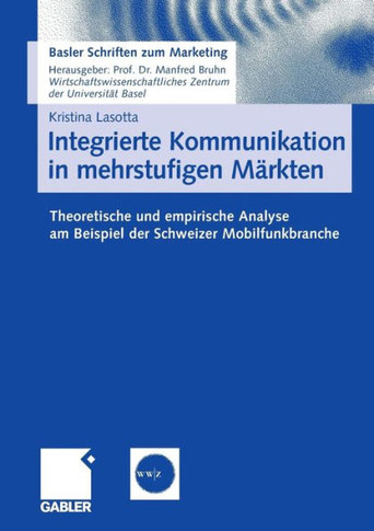 Integrierte Kommunikation in Mehrstufigen Märkten: Theoretische Und Empirische Analyse Am Beispiel Der Schweizer Mobilfunkbranche