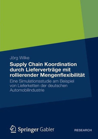 Supply Chain Koordination Durch Lieferverträge Mit Rollierender Mengenflexibilität: Eine Simulationsstudie Am Beispiel Von Lieferketten Der Deutschen