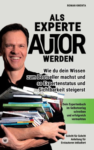 Als Experte Autor werden: Wie du dein Wissen zum Besteller machst und so Expertenstatus und Sichtbarkeit steigerst: Dein Expertenbuch im Selbstv