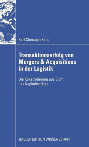 Transaktionserfolg Von Mergers & Acquisitions in Der Logistik: Die Konsolidierung Aus Sicht Des Kapitalmarktes