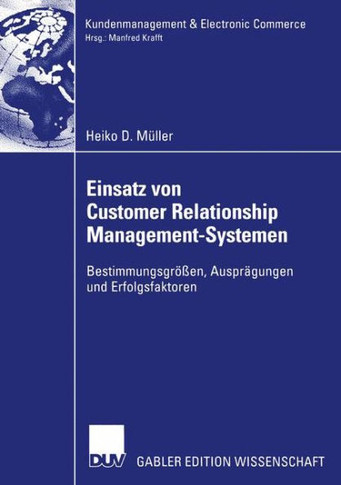 Einsatz Von Customer Relationship Management-Systemen: Bestimmungsgr?en, Auspr?ungen Und Erfolgsfaktoren