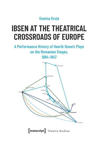 Ibsen at the Theatrical Crossroads of Europe: A Performance History of Henrik Ibsen's Plays on the Romanian Stages, 1894-1947
