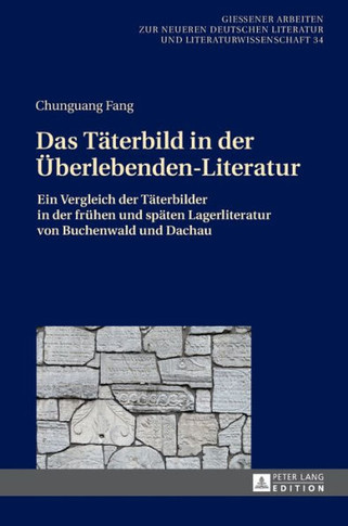 Das Taeterbild in der Ueberlebenden-Literatur: Ein Vergleich der Taeterbilder in der fruehen und spaeten Lagerliteratur von Buchenwald und Dachau