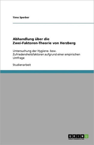 Abhandlung ?er die Zwei-Faktoren-Theorie von Herzberg: Untersuchung der Hygiene- bzw. Zufriedensheitsfaktoren aufgrund einer empirischen Umfrage