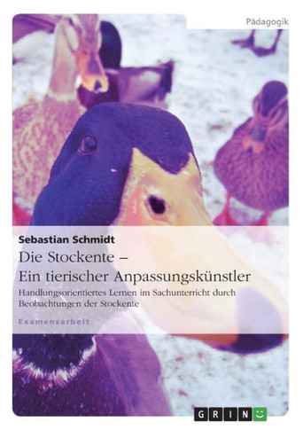 Die Stockente - ein tierischer Anpassungsk?stler: Handlungsorientiertes Lernen im Sachunterricht durch Beobachtungen der Stockente