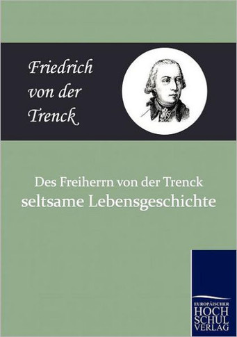 Des Freiherrn Von Der Trenck Seltsame Lebensgeschichte
