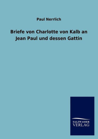 Briefe Von Charlotte Von Kalb an Jean Paul Und Dessen Gattin