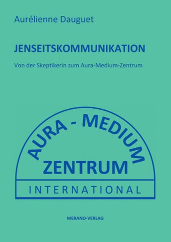 Jenseitskommunikation: Von der Skeptikerin zum Aura-Medium-Zentrum (German Edition)