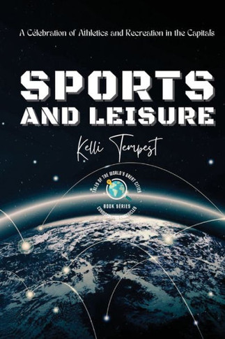 Sports And Leisure-A Celebration Of Athletics And Recreation In The Capitals: Venues And Facilities: Iconic And Upcoming (Cosmopolitan Chronicles: Tales Of The World's Great Cities)