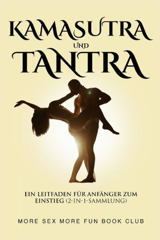 Kamasutra und Tantra: Ein Leitfaden für Anfänger zum Einstieg (2-in-1-Sammlung) (German Edition)