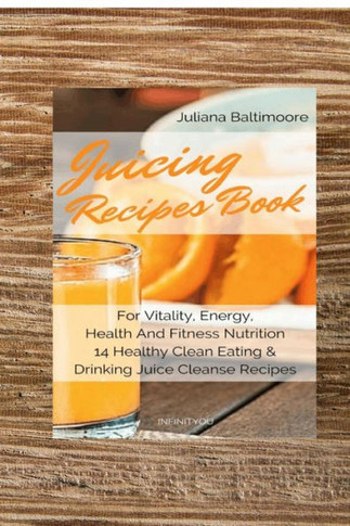Juicing Recipes Book For Vitality, Energy, Health And Fitness Nutrition 14 Healthy Clean Eating & Drinking Juice Cleanse Recipes