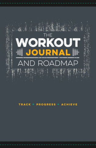 The Workout Journal And Roadmap: Track. Progress. Achieve.