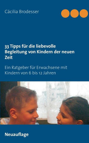 33 Tipps f?r die liebevolle Begleitung von Kindern der neuen Zeit: Ein Ratgeber f?r Erwachsene mit Kindern von 6 bis 12 Jahren