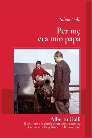 Per me era mio papa': Alberto galli - il pensiero e le parole di un uomo cattolico al servizio della politica e della comunit?