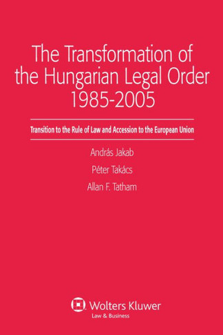 The Transformation of the Hungarian Legal Order 1985-2005: Transition to the Rule of Law and Accession to the European Union