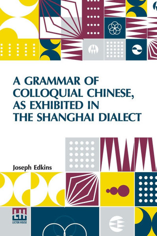 A Grammar Of Colloquial Chinese, As Exhibited In The Shanghai Dialect