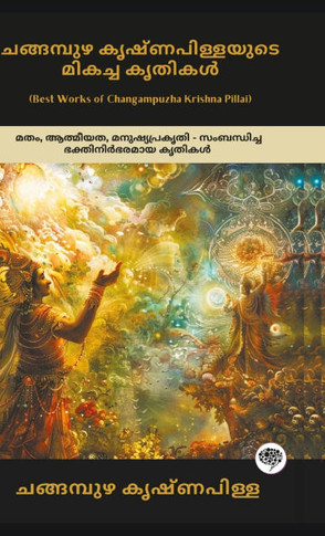 Best Works of Changampuzha Krishna Pillai: Devotional Works on Religion, Spirituality & Human Nature (including Ramanan, Divyageetham, & Devageetha);