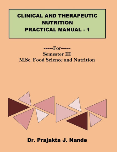 Clinical and Therapeutic Nutrition Practical Manual 1: ---For---Semester III (M.Sc. Food Science and Nutrition)