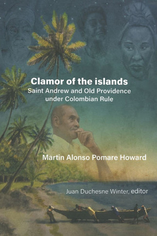 Martin Alonso Pomare Howard: Clamor of the Islands: Saint Andrew and Old Providence Under Colombian Rule