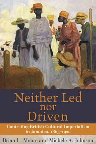 Neither Led Nor Driven: Contesting British Cultural Imperialism in Jamaica, 1865-1920